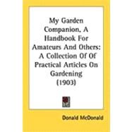 My Garden Companion, a Handbook for Amateurs and Others : A Collection of of Practical Articles on Gardening (1903) by McDonald, Donald, 9781437051308