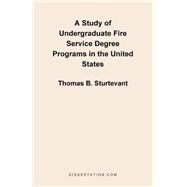 A Study of Undergraduate Fire Service Degree Programs in the United States by Sturtevant, Thomas B., 9781581121308