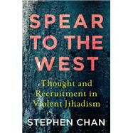 Spear to the West Thought and Recruitment in Violent Jihadism by Chan, Stephen, 9781787381308