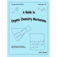 A Guide to Organic Chemistry Mechanisms: A Guided Inquiry Workbook Easy to Follow Curved Arrows by Wepplo, Peter, 9780977931309