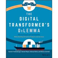 The Digital Transformer's Dilemma How to Energize Your Core Business While Building Disruptive Products and Services by Frankenberger, Karolin; Mayer, Hannah; Reiter, Andreas; Schmidt, Markus, 9781119701309
