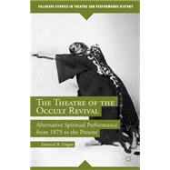 The Theatre of the Occult Revival Alternative Spiritual Performance from 1875 to the Present by Lingan, Edmund B., 9781137451309