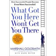 What Got You Here Won't Get You There How Successful People Become Even More Successful by Goldsmith, Marshall; Reiter, Mark, 9781401301309