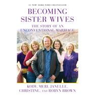 Becoming Sister Wives The Story of an Unconventional Marriage by Brown, Kody; Brown, Meri; Brown, Janelle; Brown, Christine; Brown, Robyn, 9781451661309
