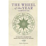 The Wheel of the Year Companion Rituals for Celebrating Pagan Festivals of the Season by Kiernan, Anjou, 9780760391310