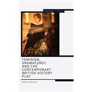 Feminism, Dramaturgy, and the Contemporary British History Play by Rebecca Benzie, 9781350191310