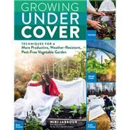 Growing Under Cover Techniques for a More Productive, Weather-Resistant, Pest-Free Vegetable Garden by Jabbour, Niki, 9781635861310