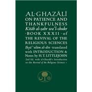 Al-Ghazali on Patience and Thankfulness Book XXXII of the Revival of the Religious Sciences by Al-ghazali, Abu Hamid Muhammad; Littlejohn, Henry T., 9781911141310