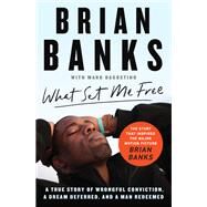 What Set Me Free (The Story That Inspired the Major Motion Picture Brian Banks) A True Story of Wrongful Conviction, a Dream Deferred, and a Man Redeemed by Banks, Brian, 9781982121310