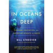 In Oceans Deep Courage, Innovation, and Adventure Beneath the Waves by Streever, Bill, 9780316551311