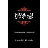 Museum Masters Their Museums and Their Influence by Alexander, Edward P., 9780761991311