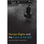 Human Rights and the Care of the Self by Lefebvre, Alexandre, 9780822371311