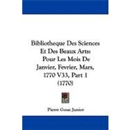 Bibliotheque des Sciences et des Beaux Arts : Pour les Mois de Janvier, Fevrier, Mars, 1770 V33, Part 1 (1770) by Junior, Pierre Gosse, 9781104111311
