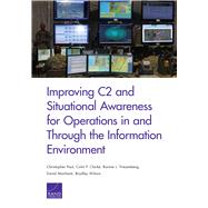 Improving C2 and Situational Awareness for Operations in and Through the Information Environment by Paul, Christopher; Clarke, Colin P.; Triezenberg, Bonnie L.; Manheim, David; Wilson, Bradley, 9781977401311
