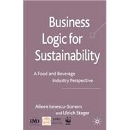 Business Logic for Sustainability An Analysis of the Food and Beverage Industry by Ionescu-Somers, Aileen; Steger, Ulrich, 9780230551312