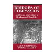 Bridges of Compassion Insights and Interventions in Developmental Disabilities by Campbell, Alex; Ladner, Lorne, 9780765701312