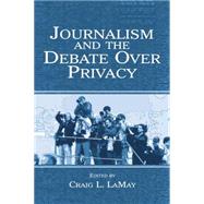 Journalism and the Debate Over Privacy by LaMay,Craig;LaMay,Craig, 9781138861312
