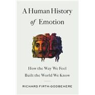 A Human History of Emotion How the Way We Feel Built the World We Know by Firth-Godbehere, Richard, 9780316461313