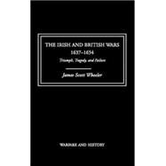 The Irish and British Wars, 16371654: Triumph, Tragedy, and Failure by JAMES SCOTT WHEELER;, 9780415221313