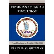 Virginia's American Revolution From Dominion to Republic, 1776-1840 by Gutzman, Kevin R. C., 9780739121313
