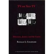 TV or Not TV : Televison, Justice, and the Courts by Goldfarb, Ronald L., 9780814731314