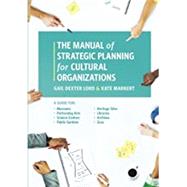 The Manual of Strategic Planning for Cultural Organizations A Guide for Museums, Performing Arts, Science Centers, Public Gardens, Heritage Sites, Libraries, Archives and Zoos by Lord, Gail Dexter; Markert, Kate, 9781538101315