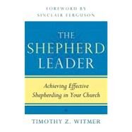 The Shepherd Leader: Achieving Effective Shepherding in Your Church by Witmer, Timothy Z., 9781596381315