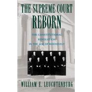 The Supreme Court Reborn The Constitutional Revolution in the Age of Roosevelt by Leuchtenburg, William E., 9780195111316
