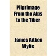 Pilgrimage from the Alps to the Tiber by Wylie, James Aitken, 9781153811316