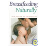 Breastfeeding Naturally A New Approach For Today's Mother by Lothrop, Hannah, 9781555611316