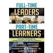 Full-Time Leaders/Part-Time Learners Doctoral Programs for Administrators with Multiple Priorities by Erickson, Joanne L.; Howard, Richard D.; Borland, Kenneth W., Jr.; Baker, Larry J., 9781578861316