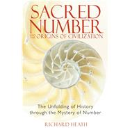 Sacred Number and the Origins of Civilization : The Unfolding of History Through the Mystery of Number by Heath, Richard, 9781594771316