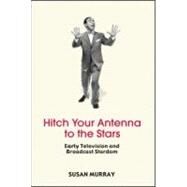 Hitch Your Antenna to the Stars: Early Television and Broadcast Stardom by Murray; Susan, 9780415971317