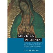 Mexican Phoenix: Our Lady of Guadalupe: Image and Tradition across Five Centuries by D. A. Brading, 9780521801317
