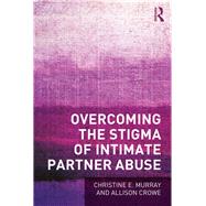 Overcoming the Stigma of Intimate Partner Abuse by Murray; Christine E, 9781138121317