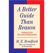 A Better Guide Than Reason: Federalists and Anti-federalists by Bradford,M.E., 9781560001317