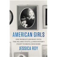 American Girls One Woman's Journey into the Islamic State and Her Sister's Fight to Bring Her Home by Roy, Jessica, 9781982151317