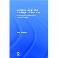Jacques Lacan and the Logic of Structure: Topology and language in psychoanalysis by Ragland; Ellie, 9780415721318