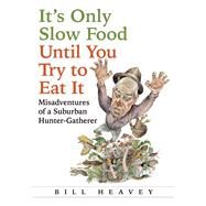 It's Only Slow Food Until You Try to Eat It Misadventures of a Suburban Hunter-Gatherer by Heavey, Bill, 9780802121318