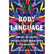 Body Language Writers on Identity, Physicality, and Making Space for Ourselves by Chung, Nicole; Ortile, Matt, 9781646221318