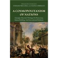 A Cosmopolitanism of Nations: Giuseppe Mazzini's Writings on Democracy, Nation Building, and International Relations by Mazzini, Giuseppe; Recchia, Stefano; Urbinati, Nadia, 9781400831319