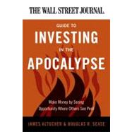 The Wall Street Journal Guide to Investing in the Apocalypse: Make Money by Seeing Opportunity Where Others See Peril by Altucher, James, 9780062001320