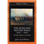 The Irish and British Wars, 16371654: Triumph, Tragedy, and Failure by JAMES SCOTT WHEELER;, 9780415221320