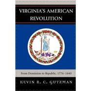 Virginia's American Revolution From Dominion to Republic, 1776-1840 by Gutzman, Kevin R. C., 9780739121320