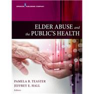 Elder Abuse and the Public's Health by Teaster, Pamela B., Ph.D.; Hall, Jeffrey E., Ph.d., 9780826171320