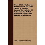 Rivers Of Life, Or, Sources And Streams Of The Faiths Of Man In All Lands by Forlong, James George Roche, 9781409731320