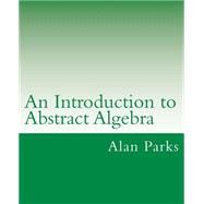 An Introduction to Abstract Algebra by Parks, Alan, 9781502931320