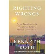 Righting Wrongs Three Decades on the Front Lines Battling Abusive Governments by Roth, Kenneth, 9780593801321