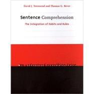 Sentence Comprehension : The Integration of Habits and Rules by David J. Townsend and Thomas G. Bever, 9780262201322