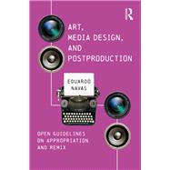 Art, Media Design, and Post Production: Open Guidelines on Appropriation and Remix by Navas; Eduardo, 9781138211322